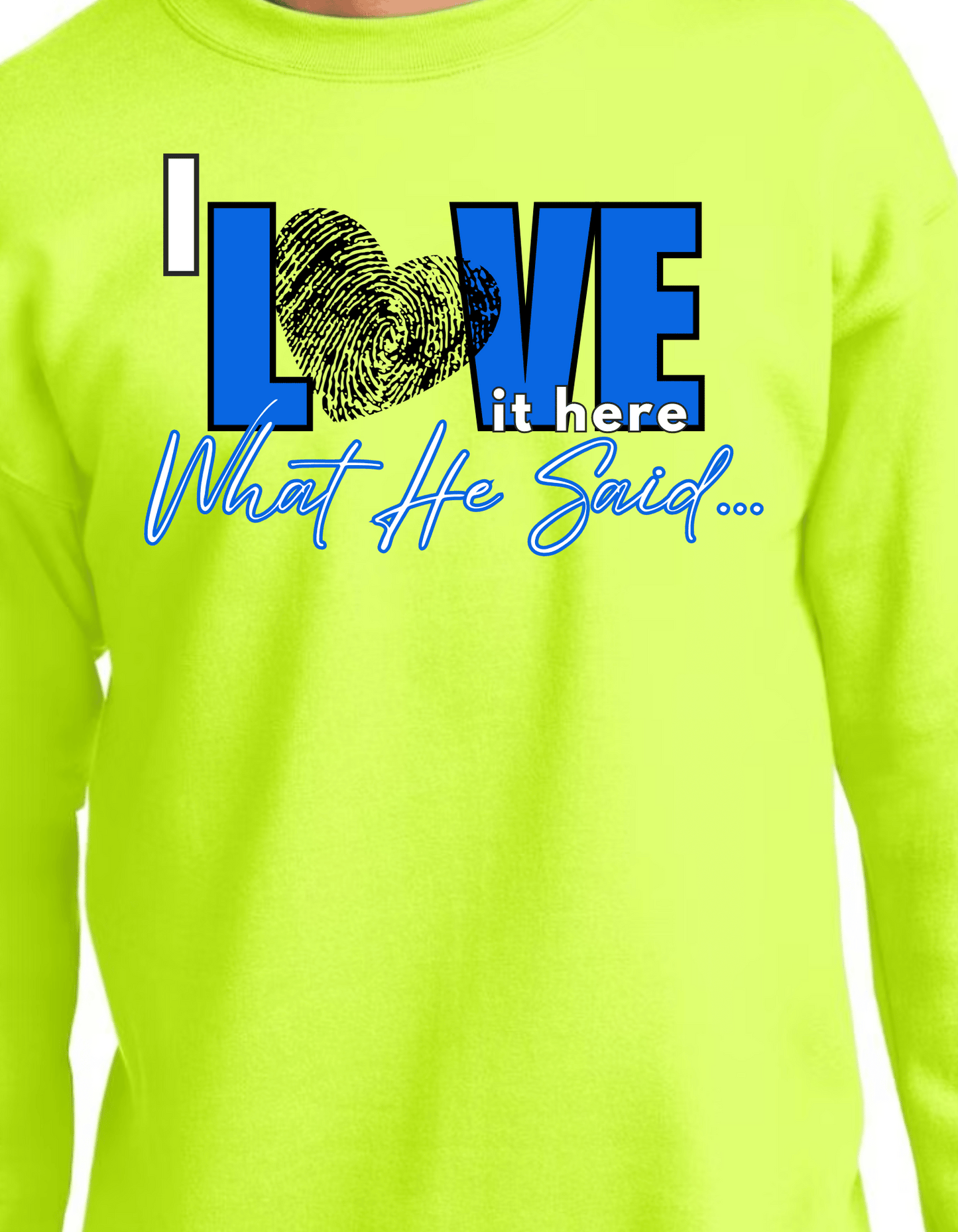 I LOVE IT HERE- WHAT HE SAID... crew neck sweatshirt